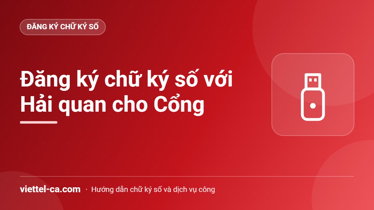 Đăng ký chữ ký số cho Cổng một cửa quốc gia Đăng ký USB Token Viettel-CA với Hải quan để ký hồ sơ trên Cổng thông tin một cửa quốc gia