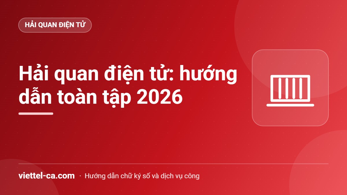 Hải quan điện tử: hướng dẫn toàn tập Doanh nghiệp xuất nhập khẩu thực hiện hải quan điện tử bằng USB Token Viettel-CA