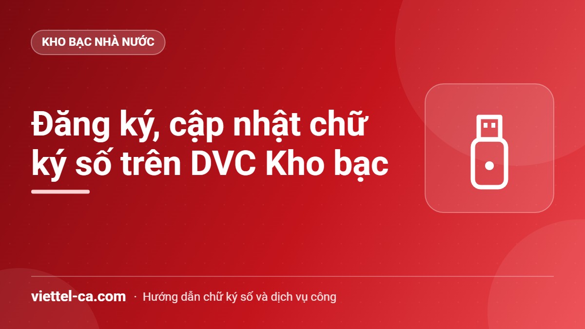 Ký số dịch vụ công Kho bạc: đăng ký, cập nhật chữ ký số Kế toán đơn vị cập nhật serial chứng thư số Viettel-CA trên Dịch vụ công Kho bạc Nhà nước