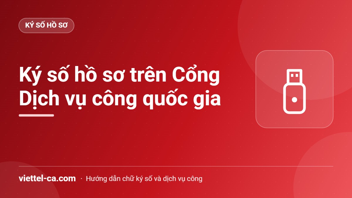 Ký số hồ sơ trên Cổng Dịch vụ công quốc gia Ký số tệp hồ sơ bằng USB Token trước khi tải lên Cổng Dịch vụ công quốc gia