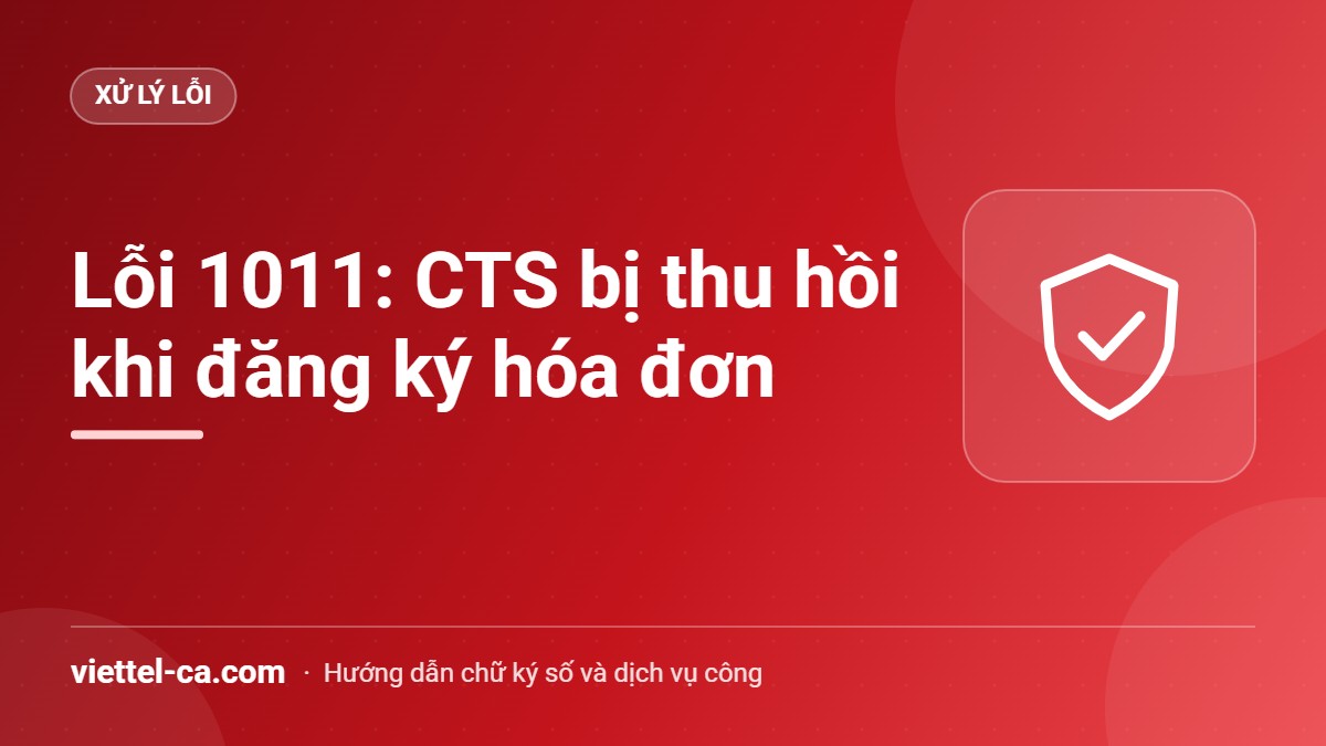 Lỗi 1011 CTS bị thu hồi khi đăng ký hóa đơn điện tử Lỗi 1011 CTS bị thu hồi khi gửi tờ khai đăng ký sử dụng hóa đơn điện tử