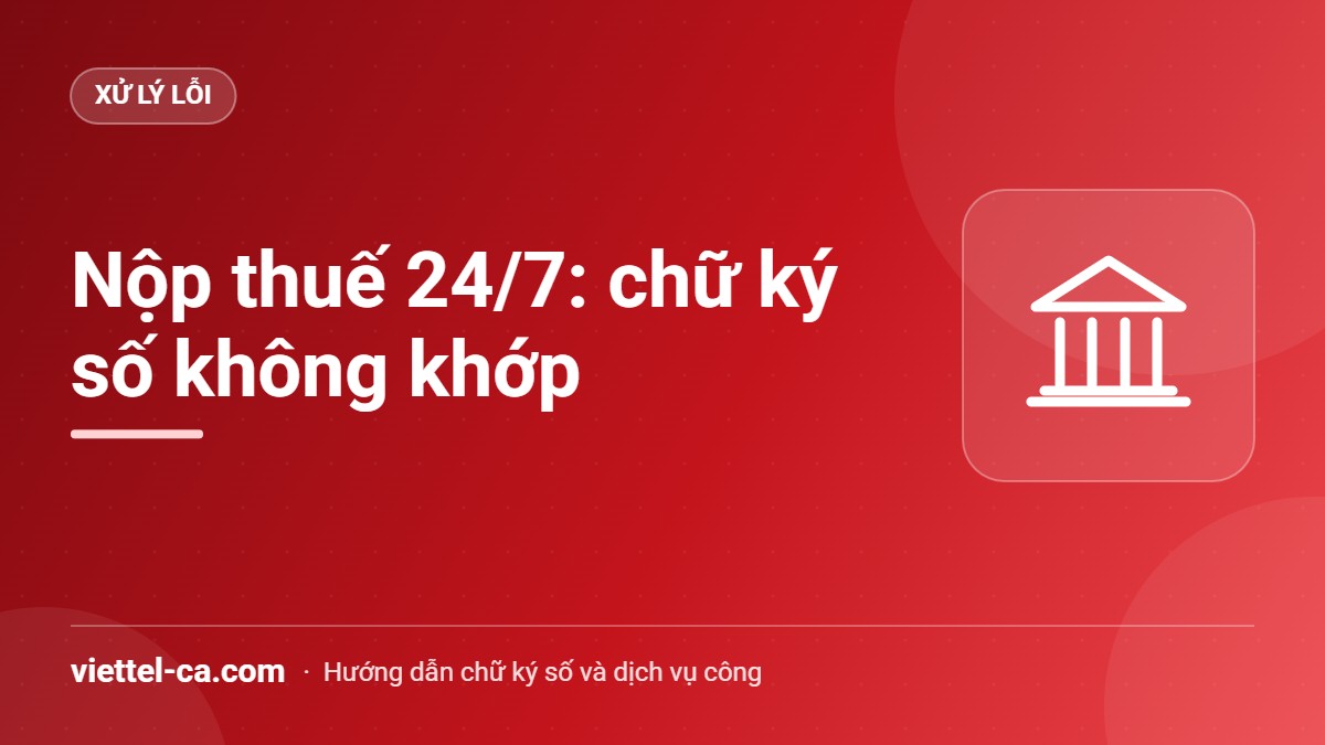 Lỗi chữ ký số không khớp khi nộp thuế 24/7 Xử lý lỗi chữ ký số không khớp khi nộp thuế hải quan qua Cổng thanh toán 24/7