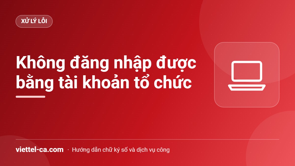 Lỗi đăng nhập dịch vụ công quốc gia bằng tài khoản tổ chức Màn hình đăng nhập Cổng Dịch vụ công quốc gia với tài khoản tổ chức