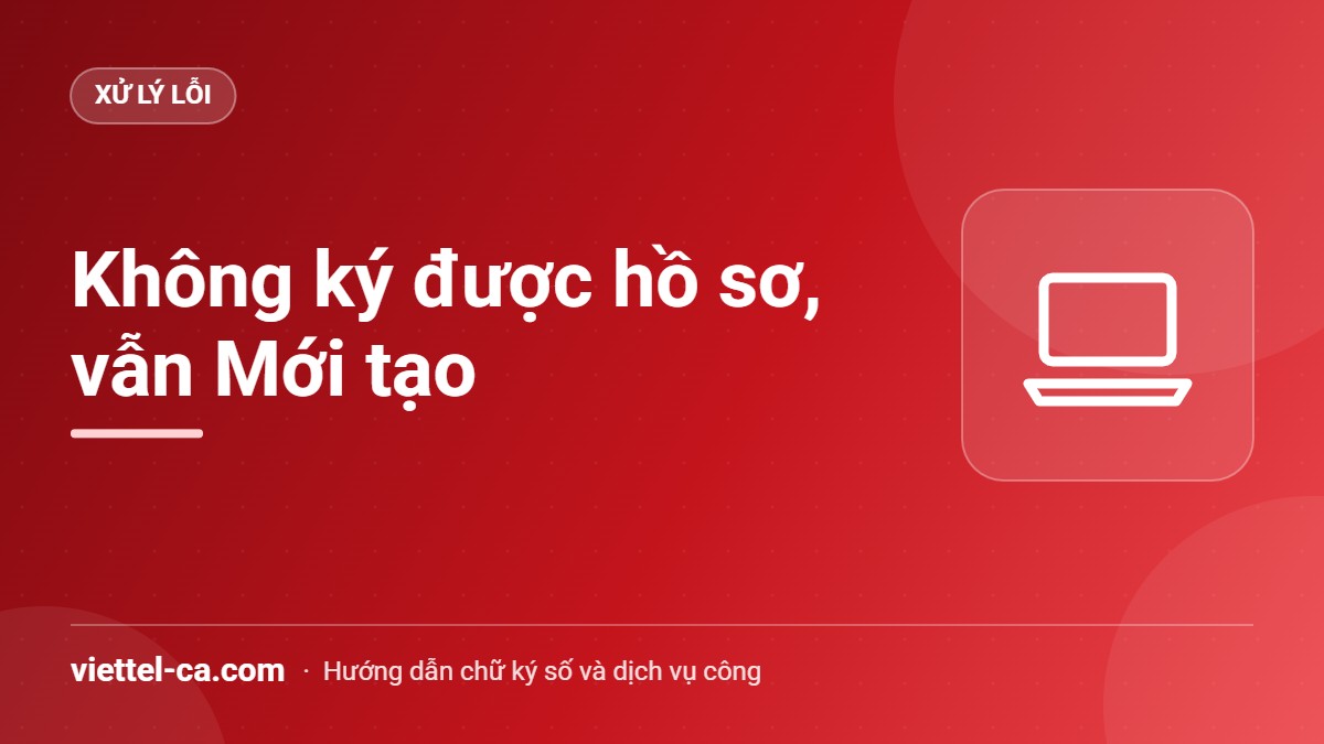 Hồ sơ trên Cổng thông tin một cửa quốc gia vẫn ở trạng thái Mới tạo vì không ký số được