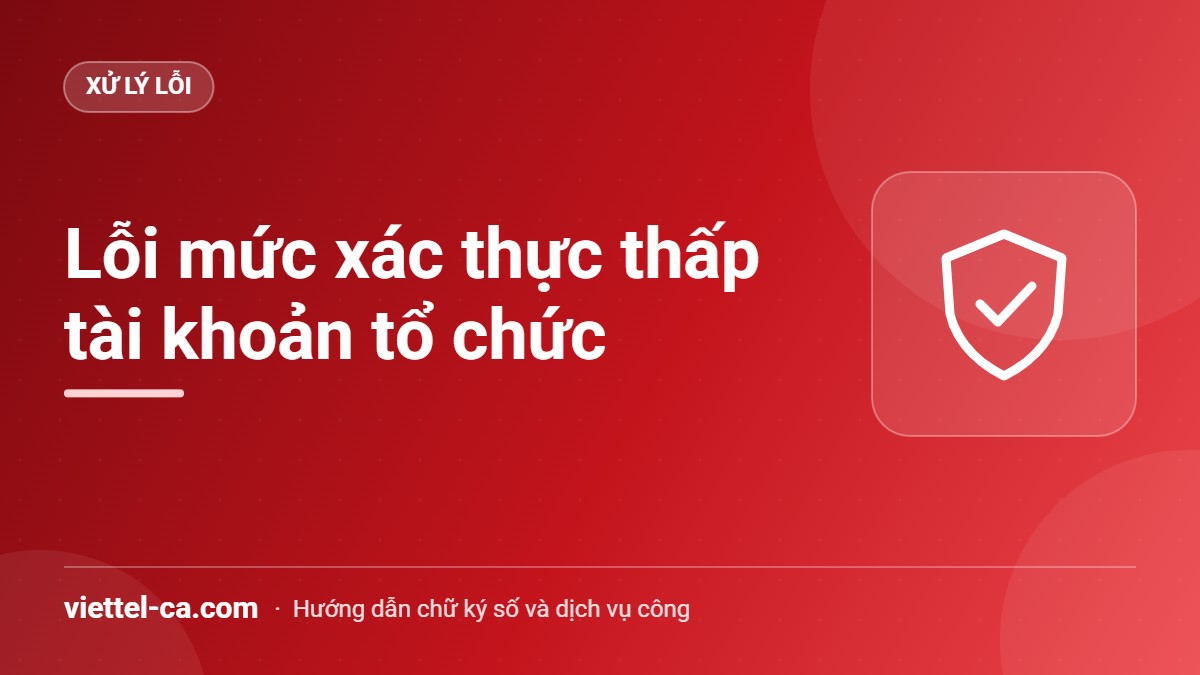 Lỗi mức xác thực thấp tài khoản tổ chức Thông báo mức xác thực thấp khi đăng nhập Cổng Dịch vụ công quốc gia bằng tài khoản tổ chức