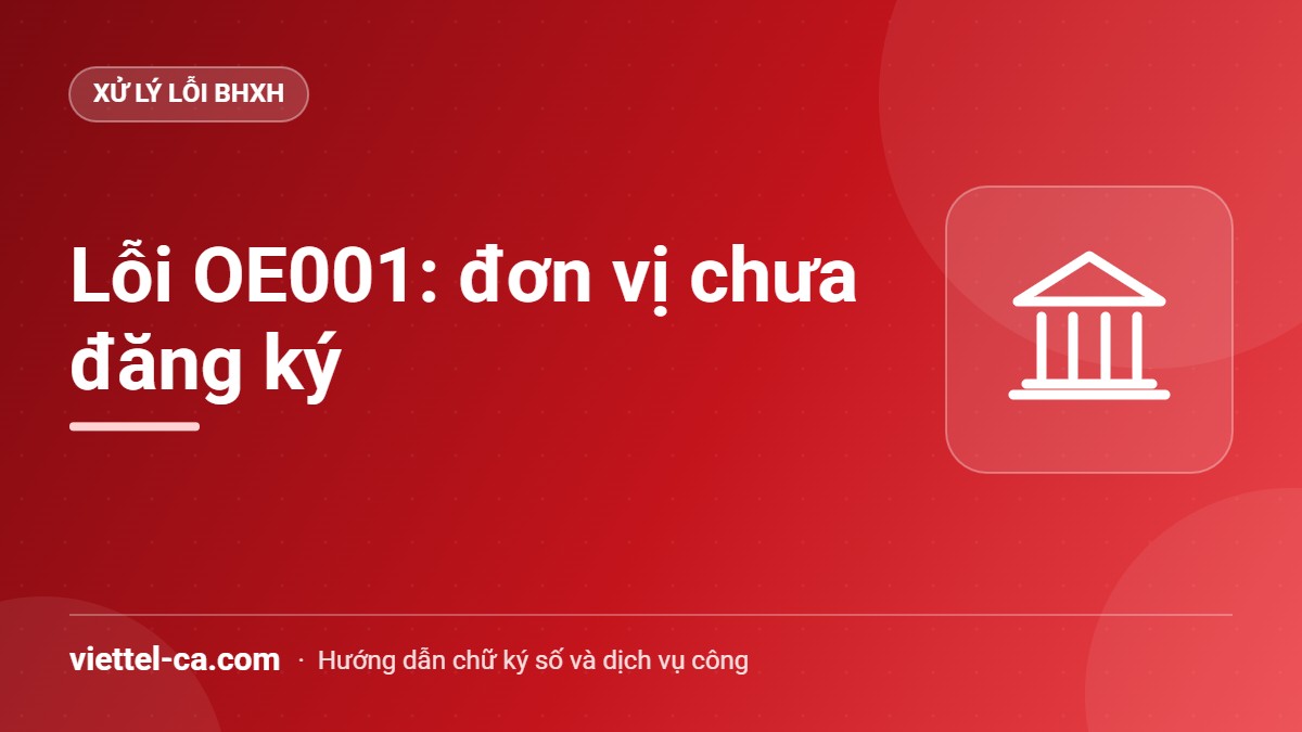 Lỗi OE001 đơn vị chưa đăng ký Thông báo lỗi OE001 đơn vị chưa đăng ký khi gửi hồ sơ BHXH điện tử