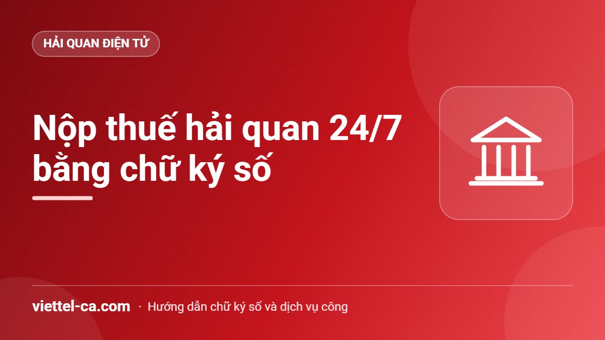 Nộp thuế hải quan điện tử 24/7 Nộp thuế hải quan điện tử qua Cổng thanh toán 24/7 bằng chữ ký số Viettel-CA