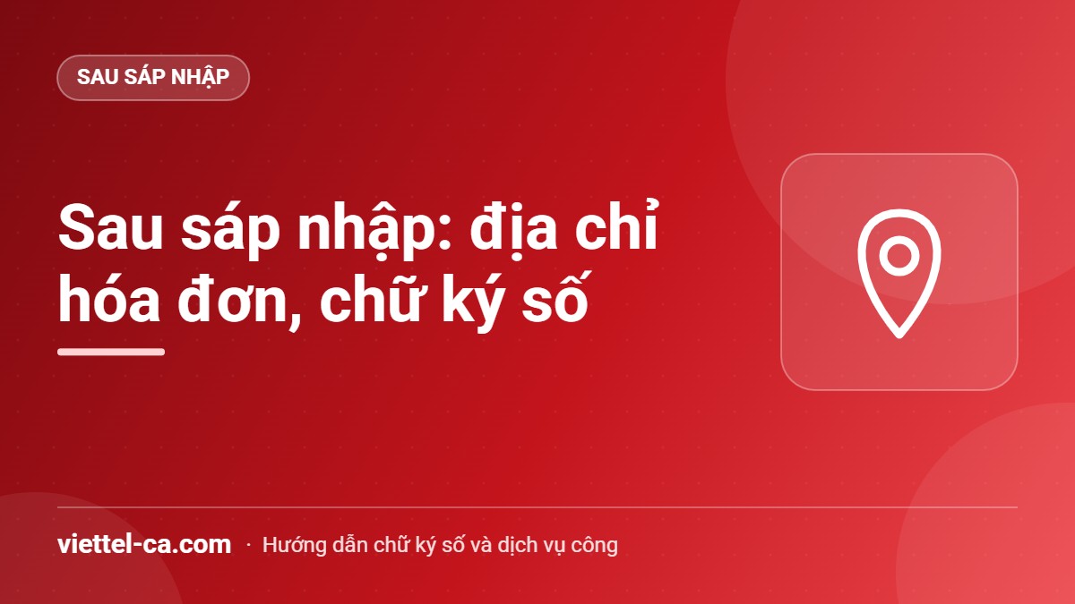 Sau sáp nhập tỉnh, xã: địa chỉ trên chữ ký số, hóa đơn có phải đổi? Bản đồ hành chính mới và câu hỏi đổi địa chỉ trên hóa đơn, chữ ký số sau sáp nhập tỉnh